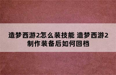 造梦西游2怎么装技能 造梦西游2制作装备后如何回档